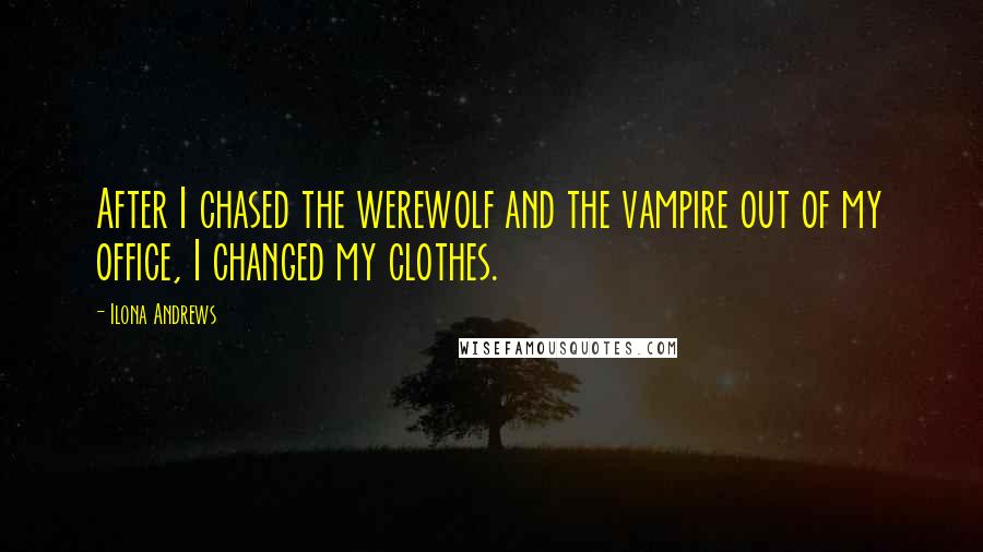 Ilona Andrews Quotes: After I chased the werewolf and the vampire out of my office, I changed my clothes.