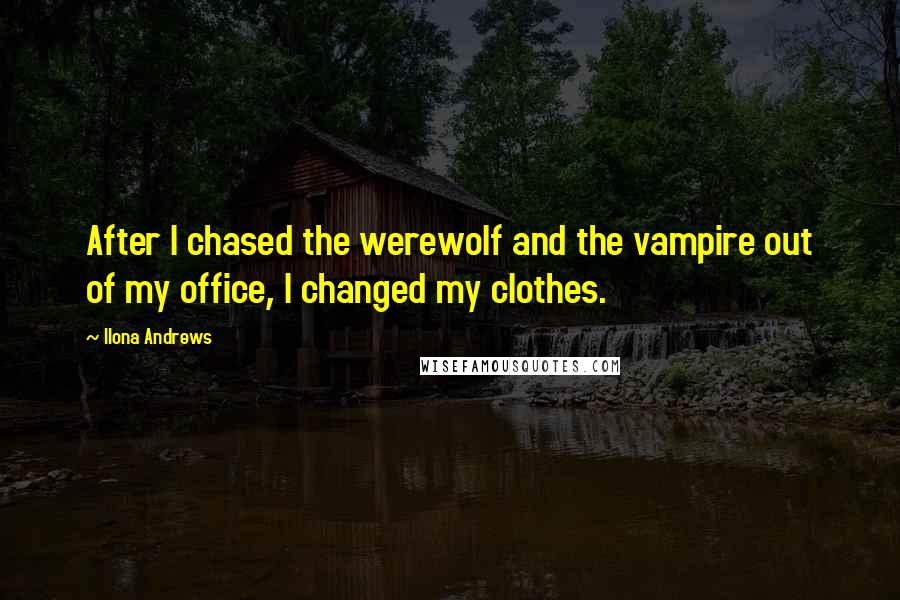 Ilona Andrews Quotes: After I chased the werewolf and the vampire out of my office, I changed my clothes.