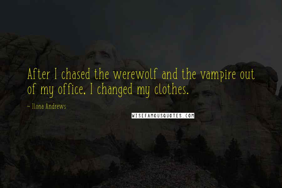 Ilona Andrews Quotes: After I chased the werewolf and the vampire out of my office, I changed my clothes.