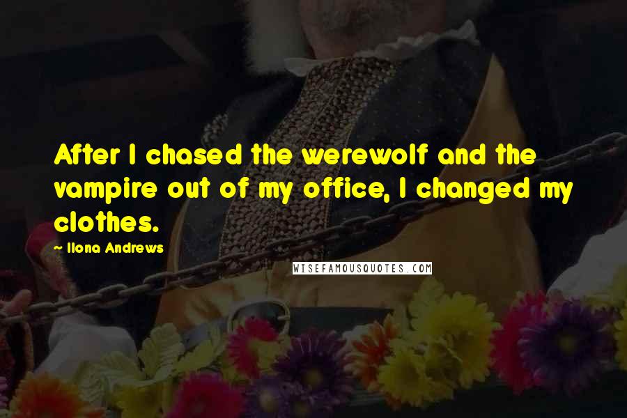 Ilona Andrews Quotes: After I chased the werewolf and the vampire out of my office, I changed my clothes.