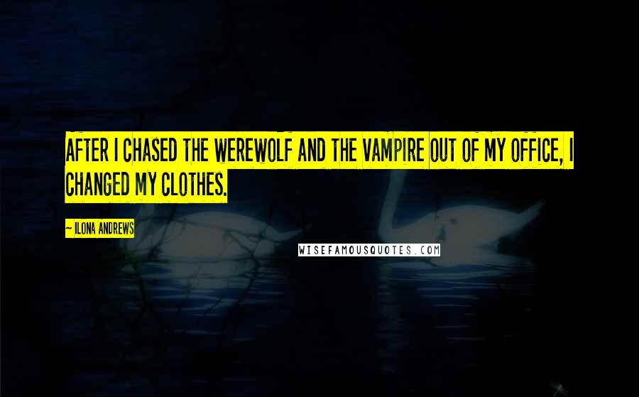 Ilona Andrews Quotes: After I chased the werewolf and the vampire out of my office, I changed my clothes.