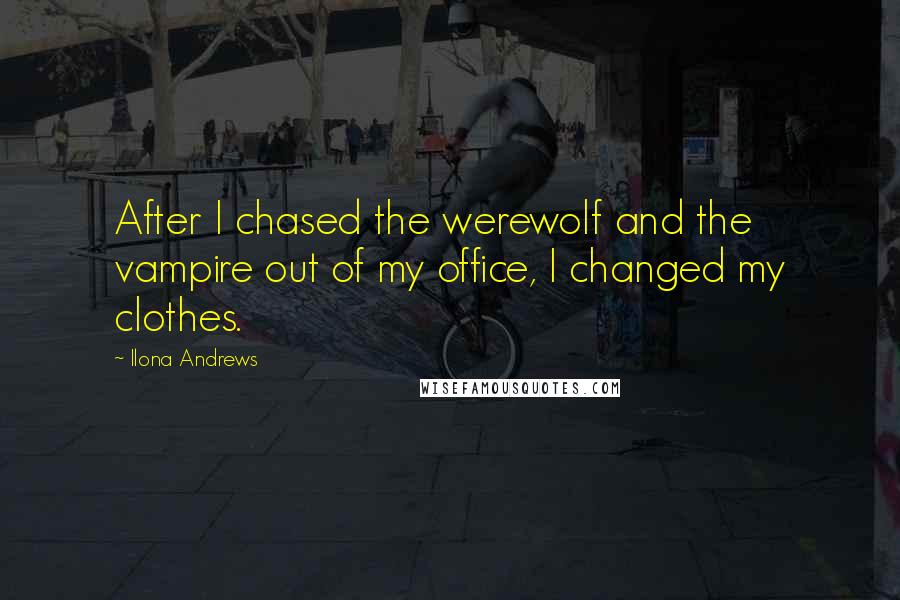 Ilona Andrews Quotes: After I chased the werewolf and the vampire out of my office, I changed my clothes.