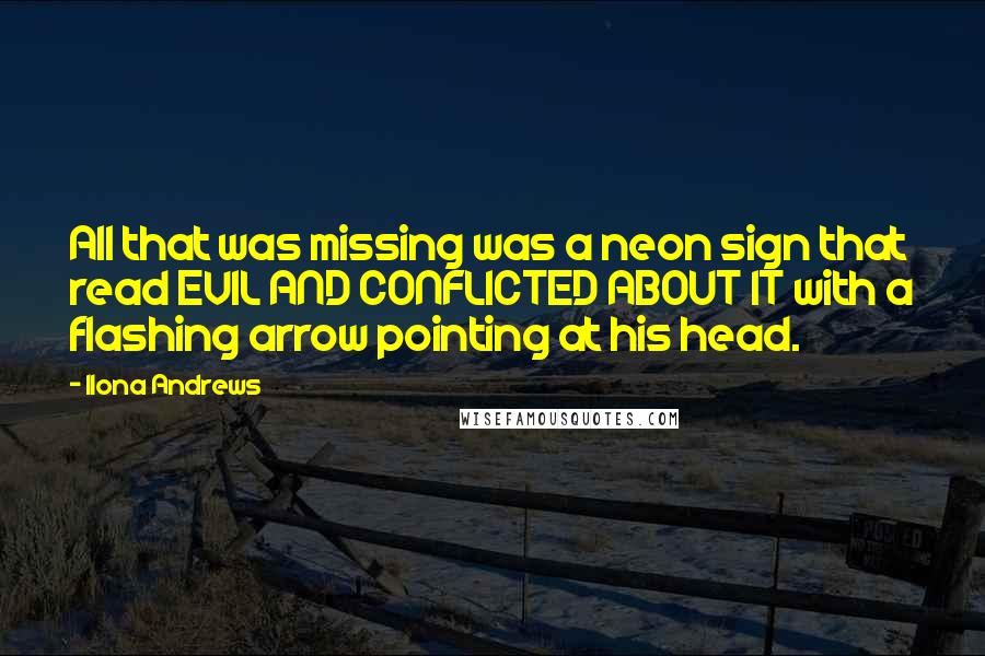 Ilona Andrews Quotes: All that was missing was a neon sign that read EVIL AND CONFLICTED ABOUT IT with a flashing arrow pointing at his head.