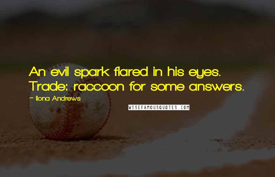 Ilona Andrews Quotes: An evil spark flared in his eyes. Trade: raccoon for some answers.