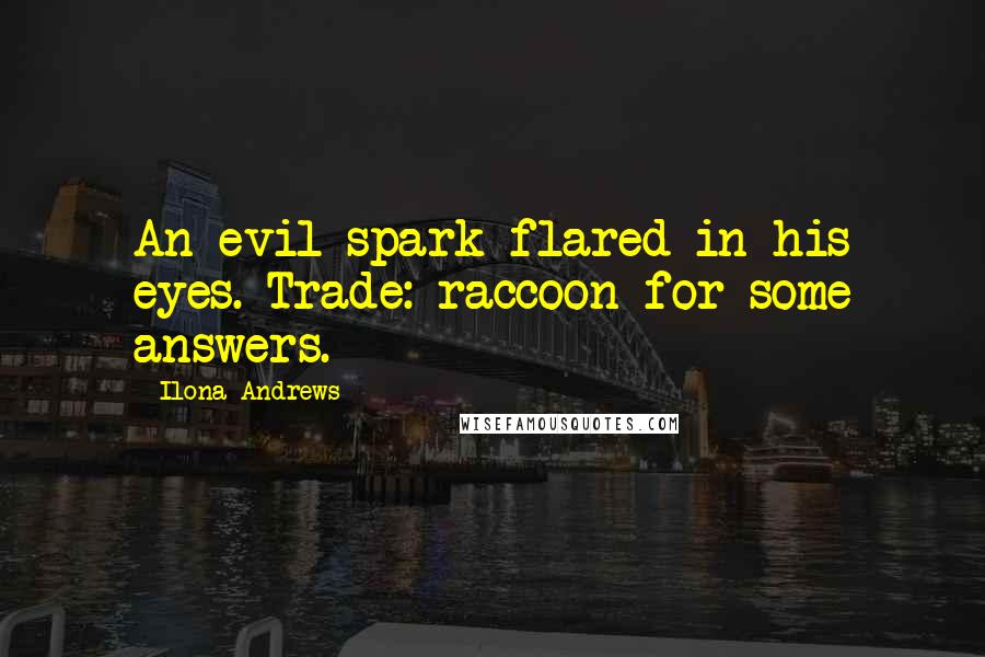 Ilona Andrews Quotes: An evil spark flared in his eyes. Trade: raccoon for some answers.