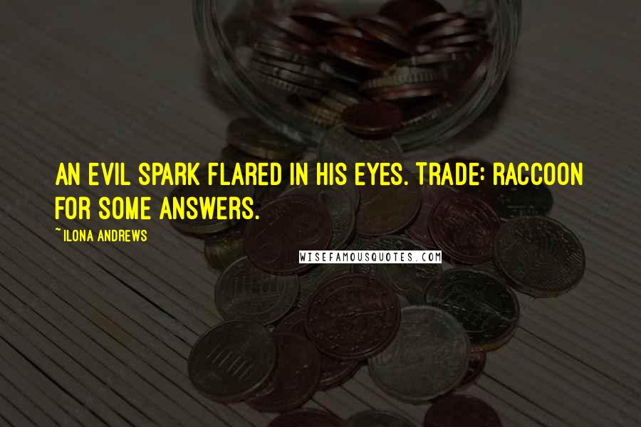 Ilona Andrews Quotes: An evil spark flared in his eyes. Trade: raccoon for some answers.