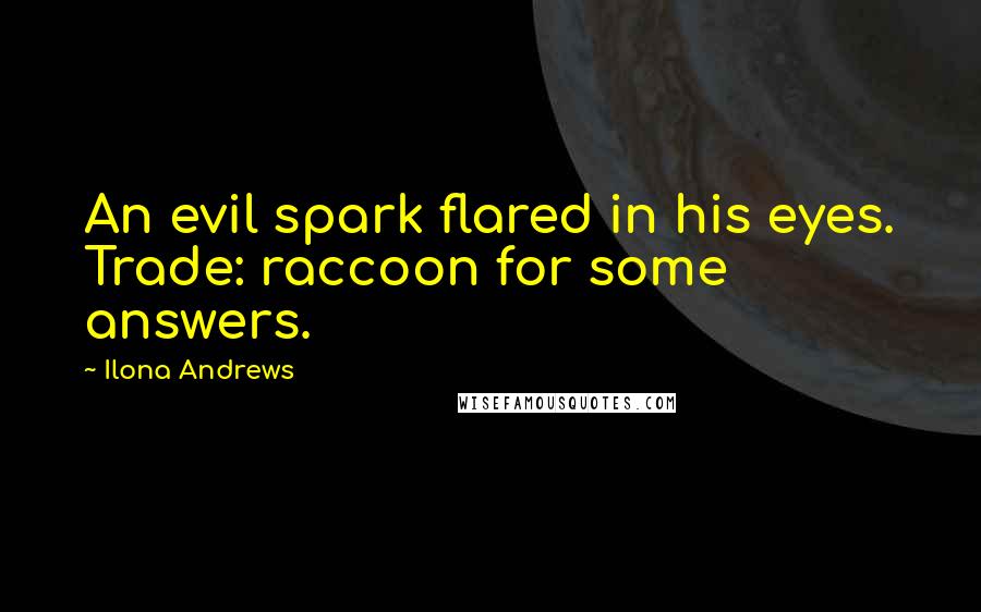 Ilona Andrews Quotes: An evil spark flared in his eyes. Trade: raccoon for some answers.