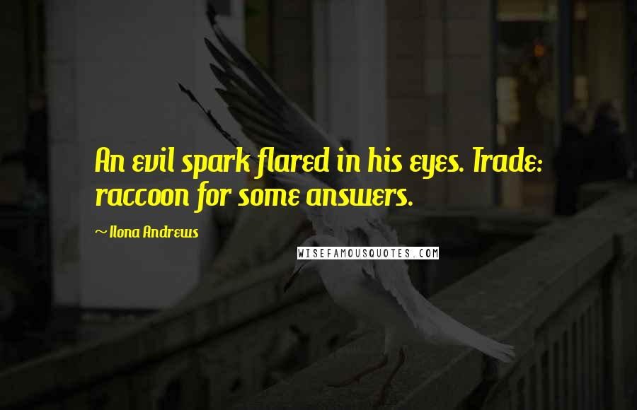 Ilona Andrews Quotes: An evil spark flared in his eyes. Trade: raccoon for some answers.