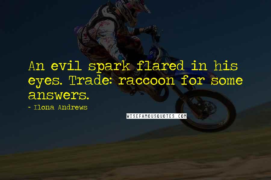Ilona Andrews Quotes: An evil spark flared in his eyes. Trade: raccoon for some answers.