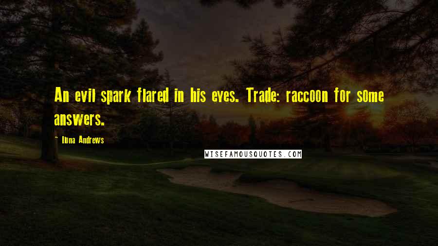 Ilona Andrews Quotes: An evil spark flared in his eyes. Trade: raccoon for some answers.