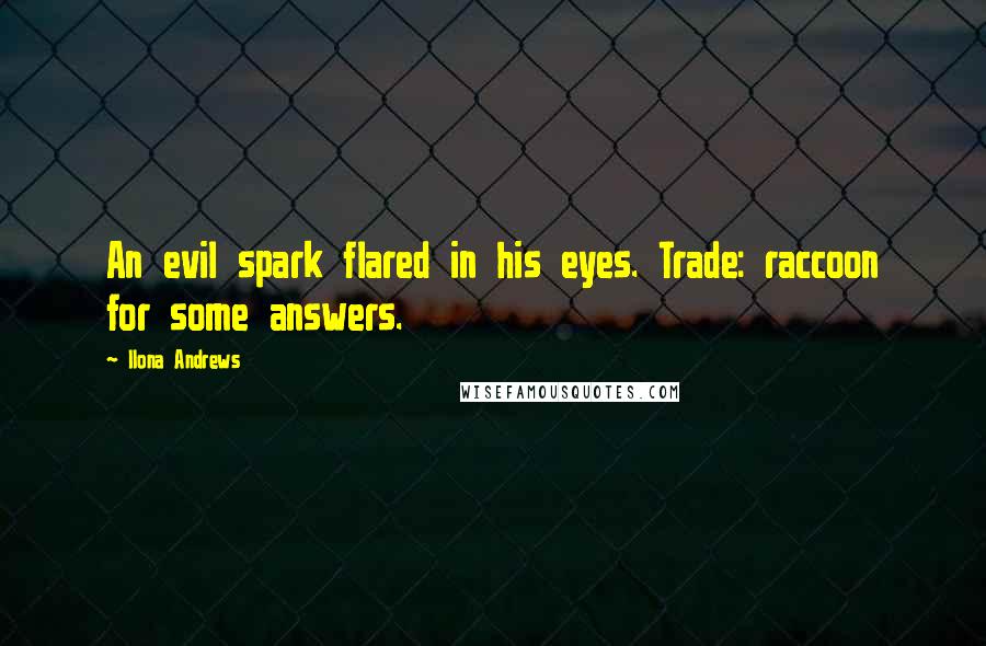 Ilona Andrews Quotes: An evil spark flared in his eyes. Trade: raccoon for some answers.