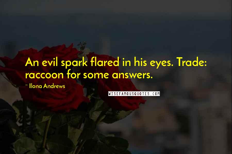 Ilona Andrews Quotes: An evil spark flared in his eyes. Trade: raccoon for some answers.