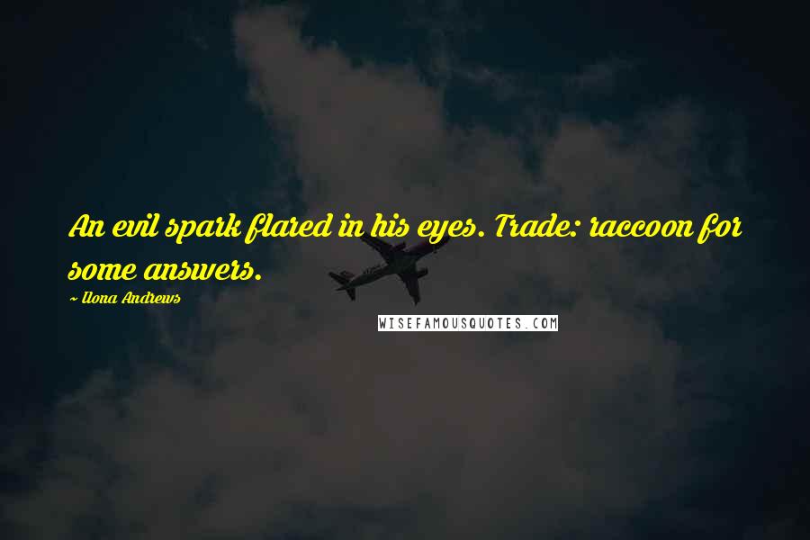 Ilona Andrews Quotes: An evil spark flared in his eyes. Trade: raccoon for some answers.