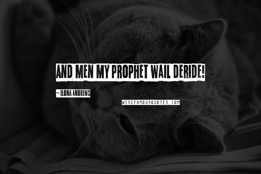 Ilona Andrews Quotes: And men my prophet wail deride!