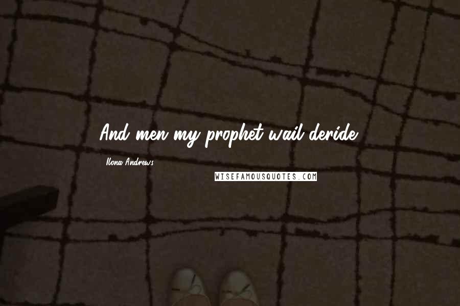 Ilona Andrews Quotes: And men my prophet wail deride!