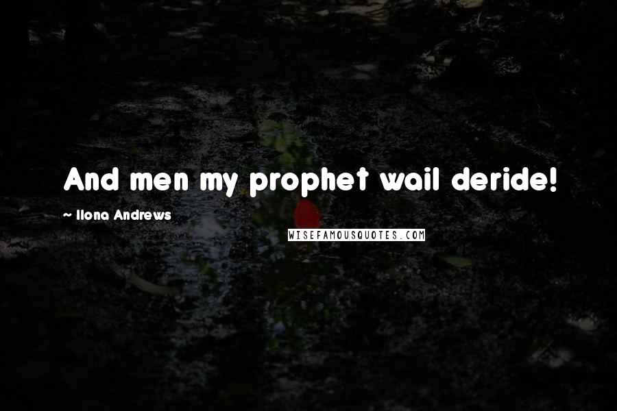 Ilona Andrews Quotes: And men my prophet wail deride!