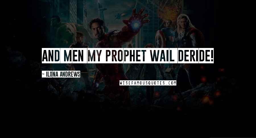 Ilona Andrews Quotes: And men my prophet wail deride!