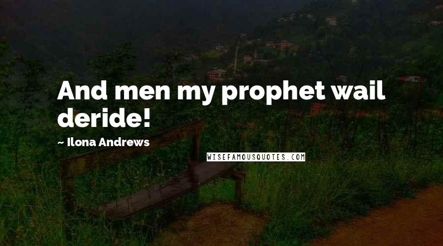 Ilona Andrews Quotes: And men my prophet wail deride!