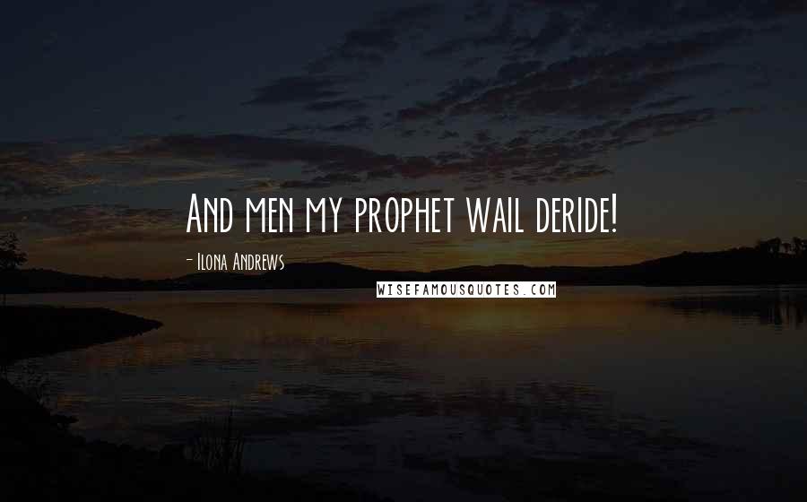 Ilona Andrews Quotes: And men my prophet wail deride!