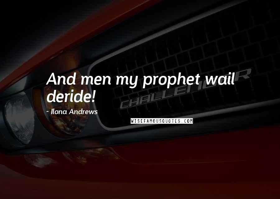 Ilona Andrews Quotes: And men my prophet wail deride!