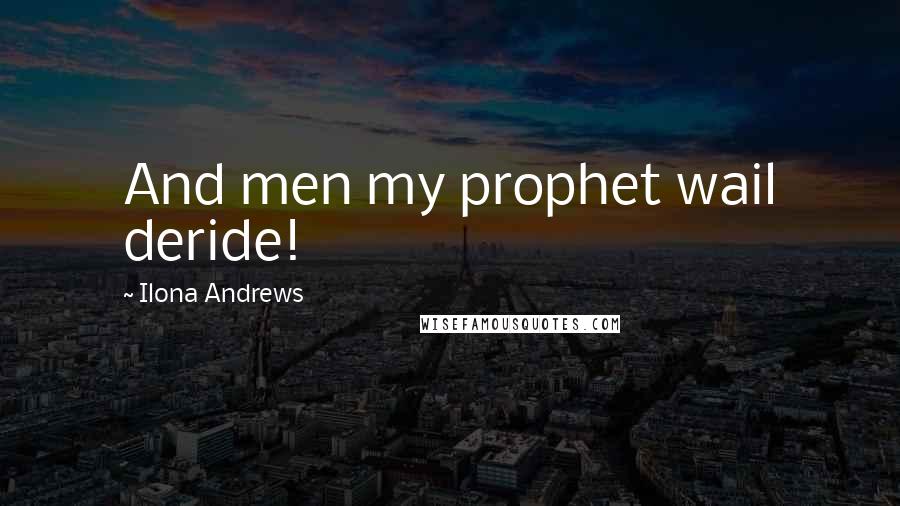 Ilona Andrews Quotes: And men my prophet wail deride!