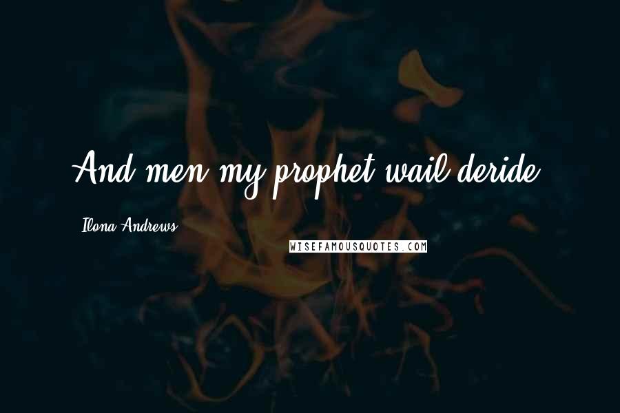 Ilona Andrews Quotes: And men my prophet wail deride!