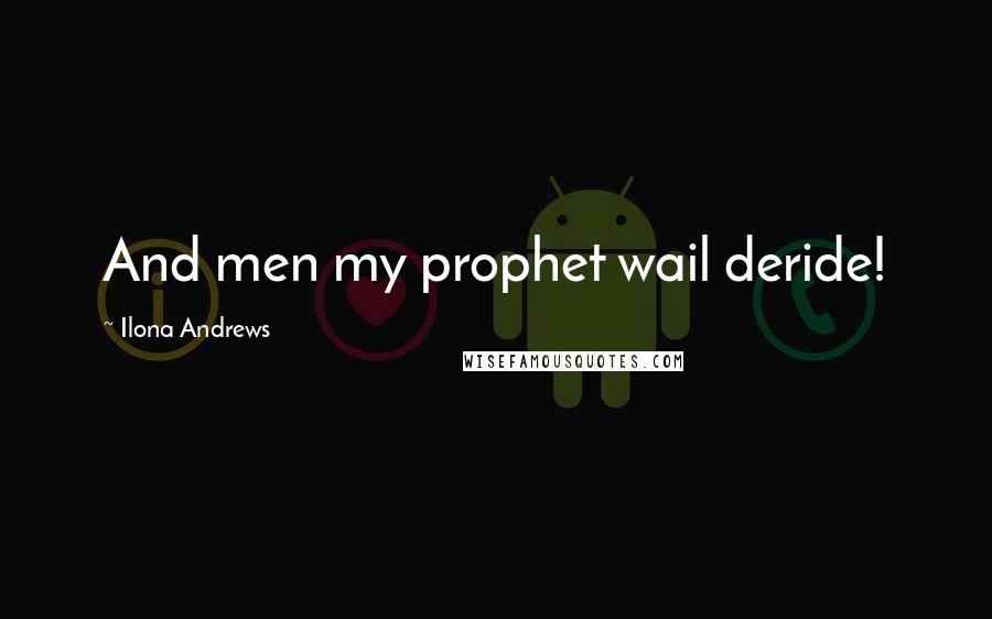 Ilona Andrews Quotes: And men my prophet wail deride!