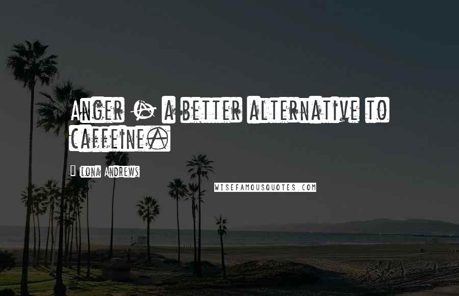 Ilona Andrews Quotes: Anger - a better alternative to caffeine.