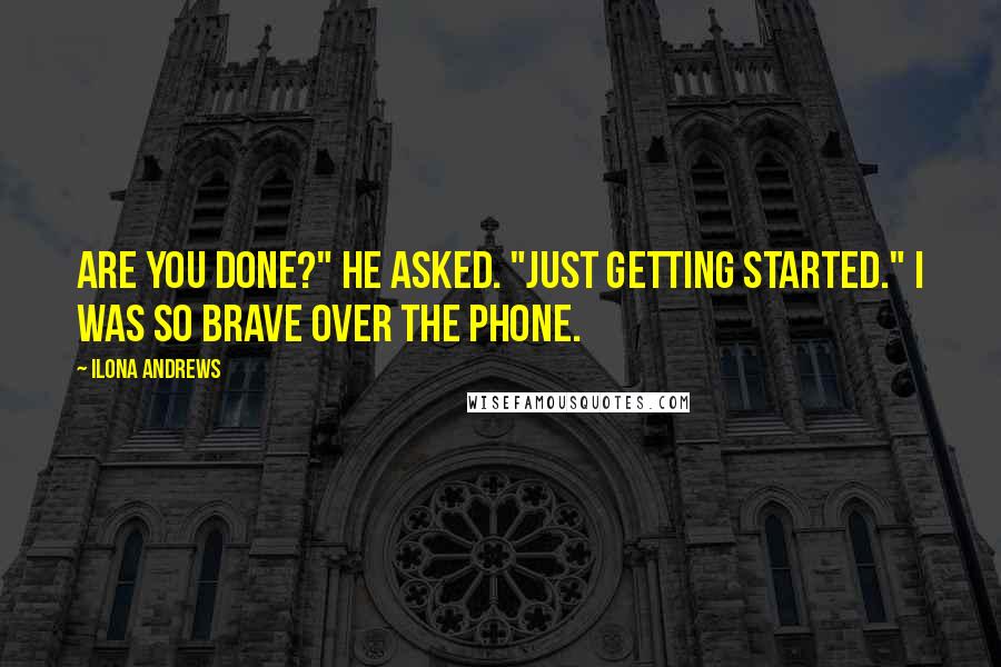 Ilona Andrews Quotes: Are you done?" he asked. "Just getting started." I was so brave over the phone.