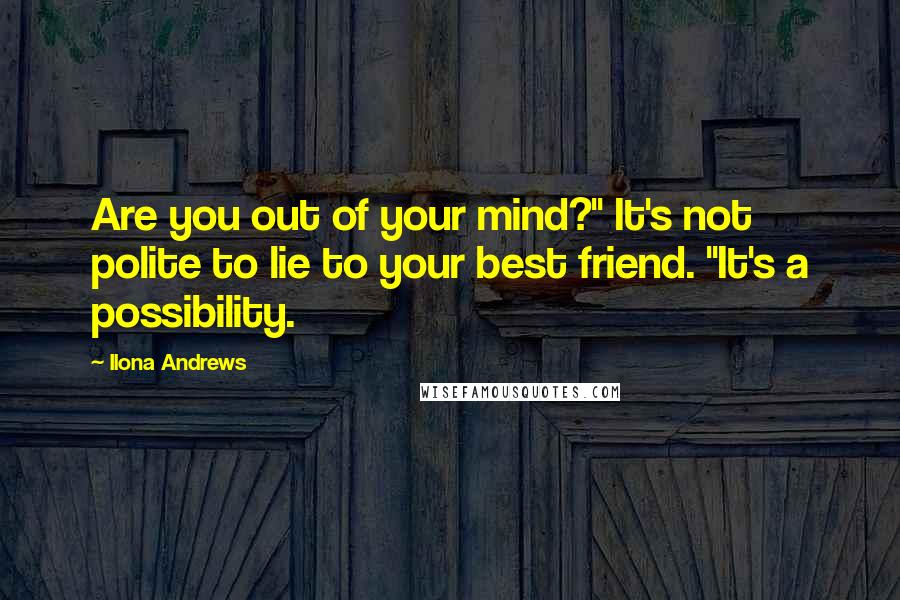 Ilona Andrews Quotes: Are you out of your mind?" It's not polite to lie to your best friend. "It's a possibility.