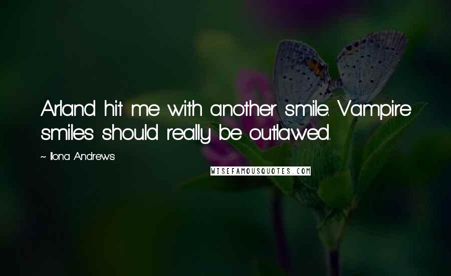 Ilona Andrews Quotes: Arland hit me with another smile. Vampire smiles should really be outlawed.