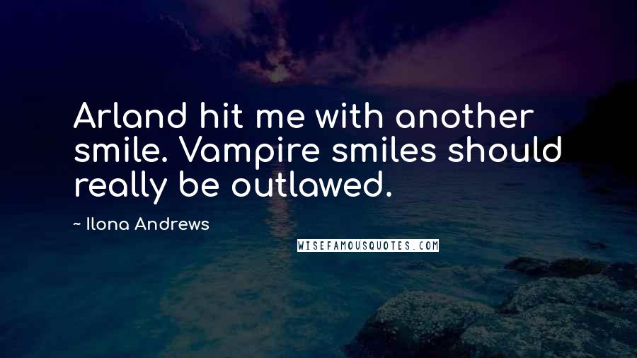 Ilona Andrews Quotes: Arland hit me with another smile. Vampire smiles should really be outlawed.