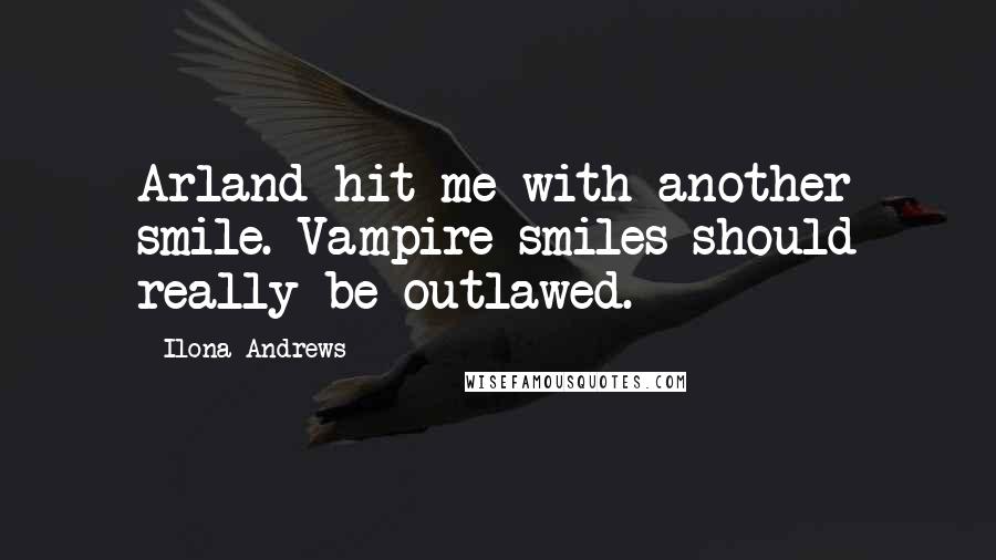 Ilona Andrews Quotes: Arland hit me with another smile. Vampire smiles should really be outlawed.