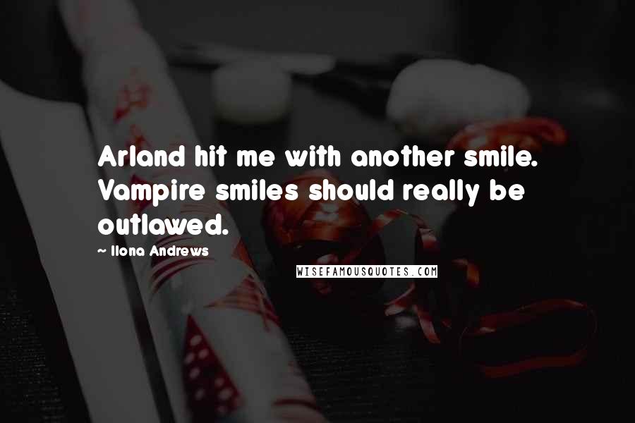 Ilona Andrews Quotes: Arland hit me with another smile. Vampire smiles should really be outlawed.