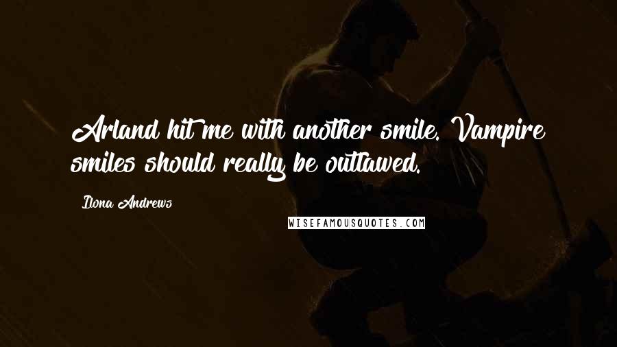 Ilona Andrews Quotes: Arland hit me with another smile. Vampire smiles should really be outlawed.