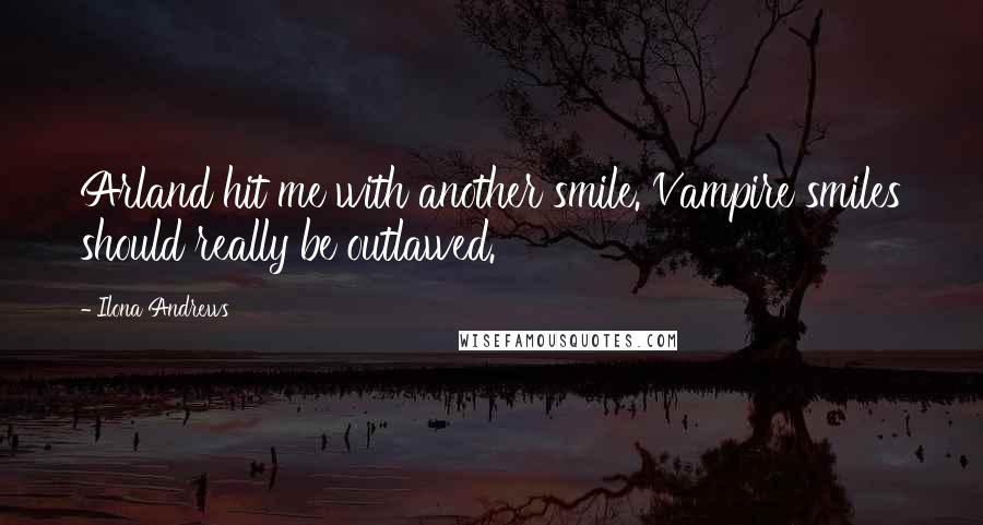 Ilona Andrews Quotes: Arland hit me with another smile. Vampire smiles should really be outlawed.