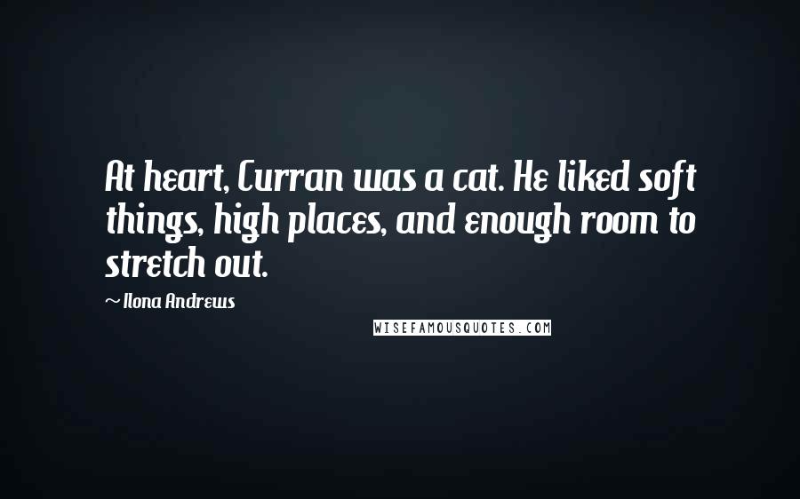 Ilona Andrews Quotes: At heart, Curran was a cat. He liked soft things, high places, and enough room to stretch out.