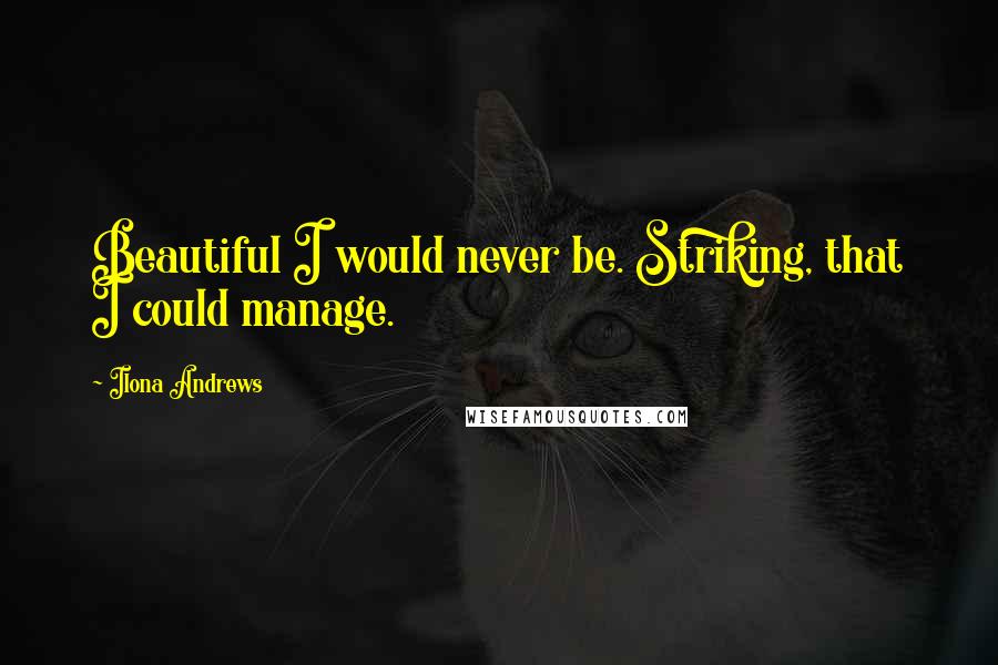 Ilona Andrews Quotes: Beautiful I would never be. Striking, that I could manage.