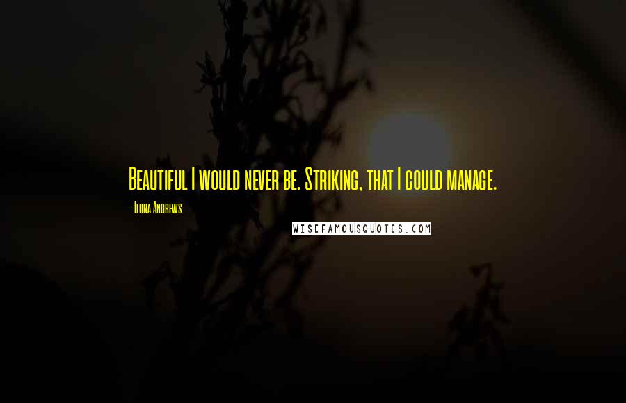 Ilona Andrews Quotes: Beautiful I would never be. Striking, that I could manage.