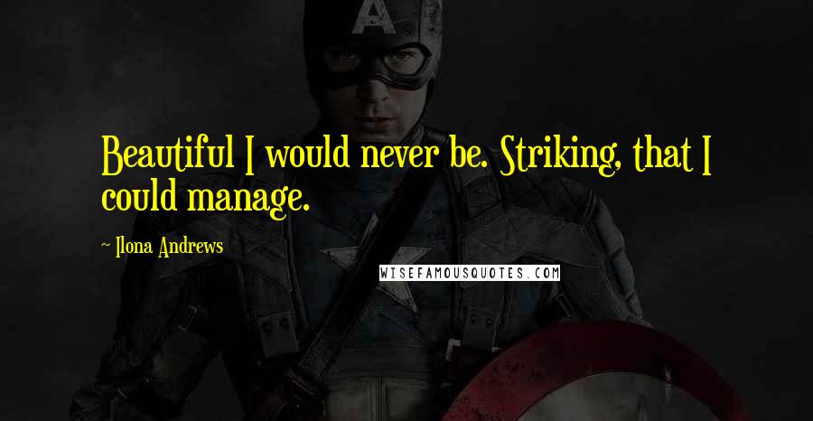 Ilona Andrews Quotes: Beautiful I would never be. Striking, that I could manage.