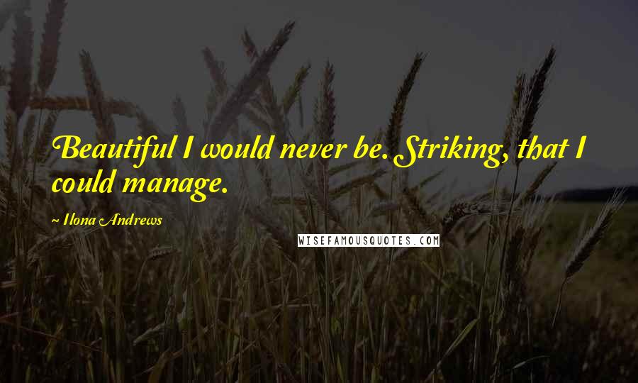 Ilona Andrews Quotes: Beautiful I would never be. Striking, that I could manage.