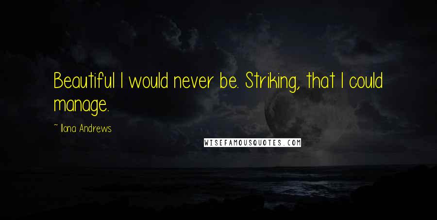 Ilona Andrews Quotes: Beautiful I would never be. Striking, that I could manage.