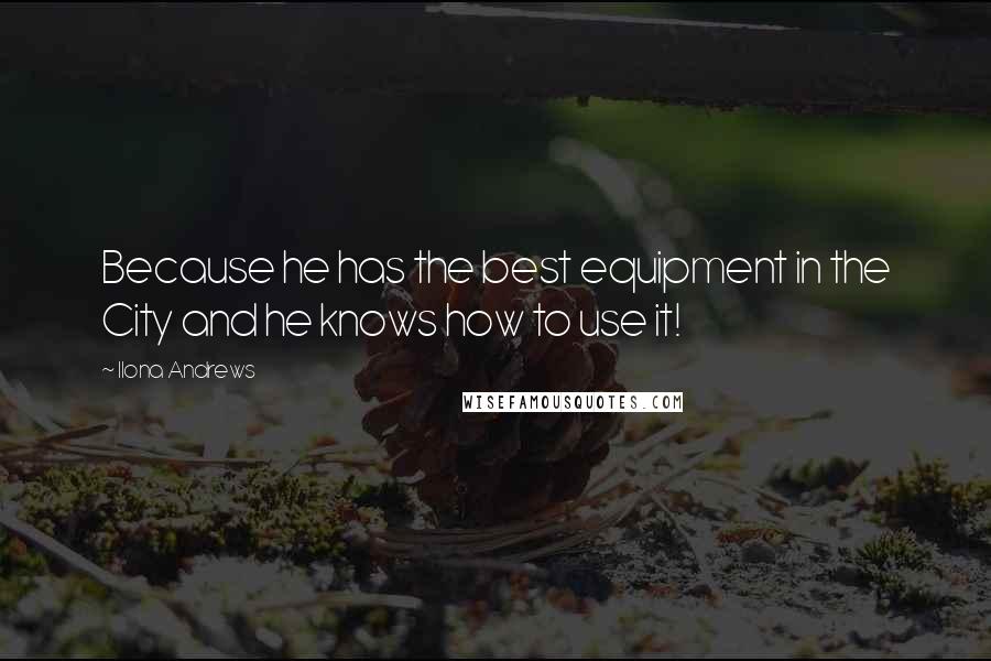 Ilona Andrews Quotes: Because he has the best equipment in the City and he knows how to use it!