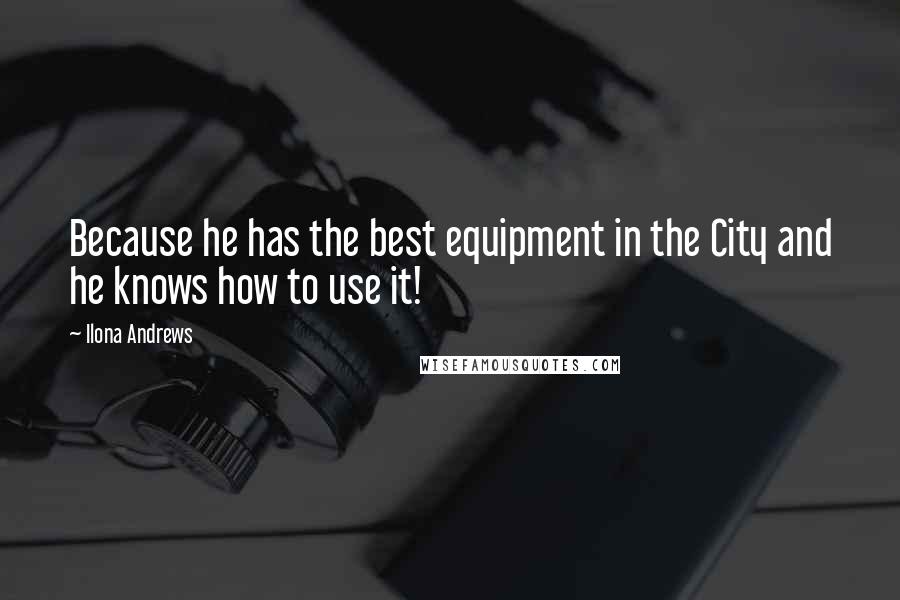 Ilona Andrews Quotes: Because he has the best equipment in the City and he knows how to use it!