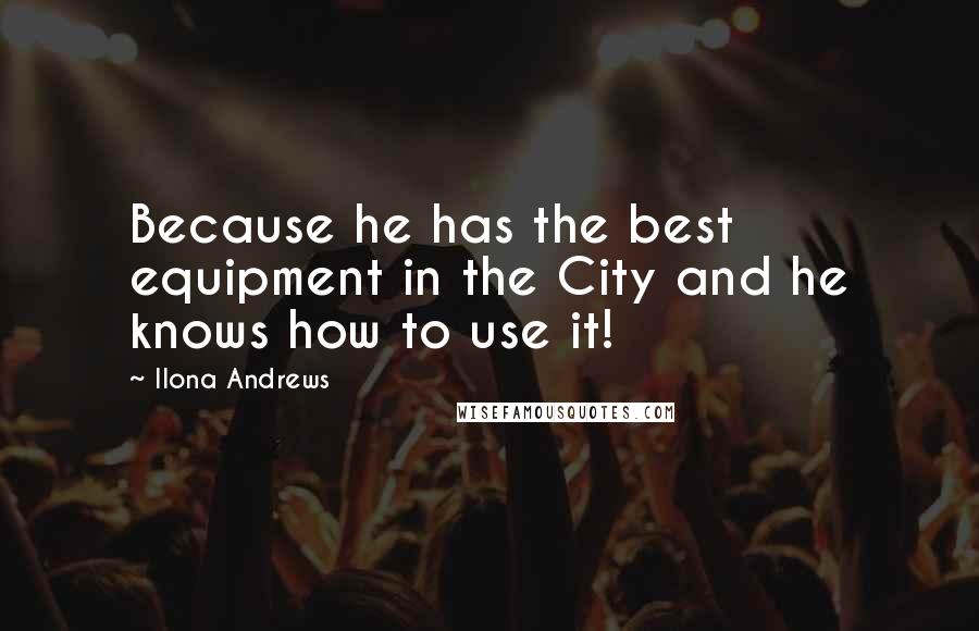 Ilona Andrews Quotes: Because he has the best equipment in the City and he knows how to use it!