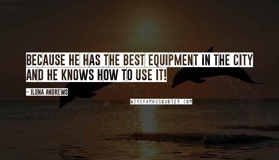 Ilona Andrews Quotes: Because he has the best equipment in the City and he knows how to use it!