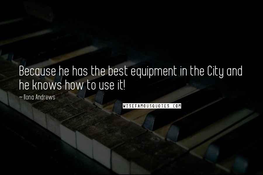 Ilona Andrews Quotes: Because he has the best equipment in the City and he knows how to use it!