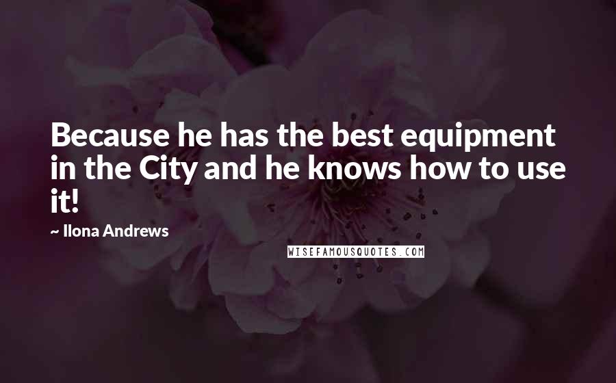 Ilona Andrews Quotes: Because he has the best equipment in the City and he knows how to use it!