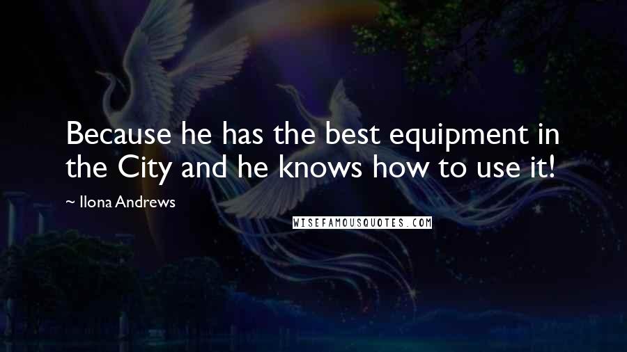 Ilona Andrews Quotes: Because he has the best equipment in the City and he knows how to use it!