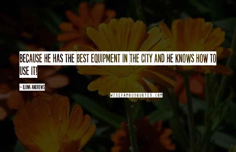 Ilona Andrews Quotes: Because he has the best equipment in the City and he knows how to use it!